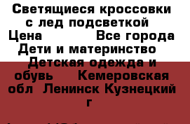 Светящиеся кроссовки с лед подсветкой › Цена ­ 2 499 - Все города Дети и материнство » Детская одежда и обувь   . Кемеровская обл.,Ленинск-Кузнецкий г.